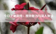 今日之星游戏：独特魅力与深入体验