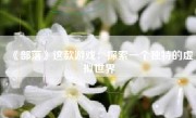 《部落》这款游戏：探索一个独特的虚拟世界