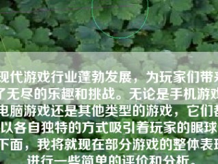 现代游戏行业蓬勃发展，为玩家们带来了无尽的乐趣和挑战。无论是手机游戏、电脑游戏还是其他类型的游戏，它们都以各自独特的方式吸引着玩家的眼球。下面，我将就现在部分游戏的整体表现进行一些简单的评价和分析。