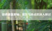 游戏键盘黑轴：体验与特点的深入探讨