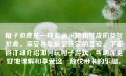 帽子游戏是一种充满乐趣和挑战的益智游戏，深受各年龄层玩家的喜爱。下面将详细介绍如何玩帽子游戏，帮助你更好地理解和享受这一游戏带来的乐趣。