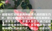 唱歌和打游戏是两种截然不同的娱乐方式，但它们都能为人们带来欢乐和放松。在现实生活中，很多人都喜欢通过唱歌和打游戏来放松心情，甚至是作为一种休闲娱乐的消遣方式。那么，唱歌和打游戏会怎么样呢？下面将就这两个方面进行详细的分析和阐述。