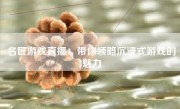 名匠游戏直播：带你领略沉浸式游戏的魅力