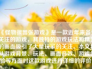 《怪物很嚣张游戏》是一款近年来备受关注的游戏，其独特的游戏玩法和精美的画面吸引了大量玩家的关注。本文将从游戏背景、玩法、画面音效、游戏体验等方面对这款游戏进行详细的评价。