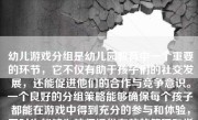 幼儿游戏分组是幼儿园教育中一个重要的环节，它不仅有助于孩子们的社交发展，还能促进他们的合作与竞争意识。一个良好的分组策略能够确保每个孩子都能在游戏中得到充分的参与和体验，同时也能够为教师提供有效的管理和指导。本文将详细介绍幼儿游戏分组的方法和注意事项。