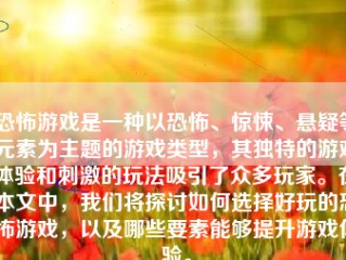 恐怖游戏是一种以恐怖、惊悚、悬疑等元素为主题的游戏类型，其独特的游戏体验和刺激的玩法吸引了众多玩家。在本文中，我们将探讨如何选择好玩的恐怖游戏，以及哪些要素能够提升游戏体验。