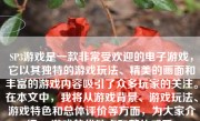 SP3游戏是一款非常受欢迎的电子游戏，它以其独特的游戏玩法、精美的画面和丰富的游戏内容吸引了众多玩家的关注。在本文中，我将从游戏背景、游戏玩法、游戏特色和总体评价等方面，为大家介绍SP3游戏的优缺点和整体感受。