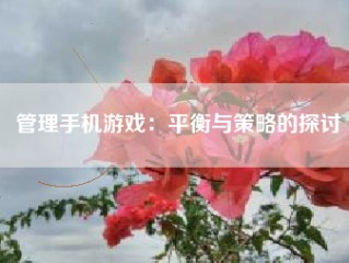 管理手机游戏：平衡与策略的探讨