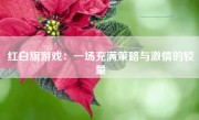 红白旗游戏：一场充满策略与激情的较量