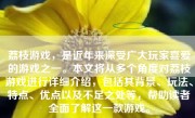 荔枝游戏，是近年来深受广大玩家喜爱的游戏之一。本文将从多个角度对荔枝游戏进行详细介绍，包括其背景、玩法、特点、优点以及不足之处等，帮助读者全面了解这一款游戏。