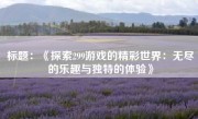 标题：《探索299游戏的精彩世界：无尽的乐趣与独特的体验》