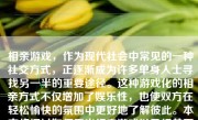 相亲游戏，作为现代社会中常见的一种社交方式，正逐渐成为许多单身人士寻找另一半的重要途径。这种游戏化的相亲方式不仅增加了娱乐性，也使双方在轻松愉快的氛围中更好地了解彼此。本文将探讨如何看出相亲游戏以及相关要点。