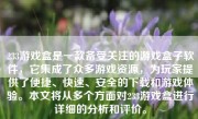 233游戏盒是一款备受关注的游戏盒子软件，它集成了众多游戏资源，为玩家提供了便捷、快速、安全的下载和游戏体验。本文将从多个方面对233游戏盒进行详细的分析和评价。