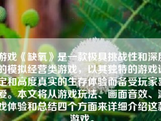 游戏《缺氧》是一款极具挑战性和深度的模拟经营类游戏，以其独特的游戏设定和高度真实的生存体验而备受玩家喜爱。本文将从游戏玩法、画面音效、游戏体验和总结四个方面来详细介绍这款游戏。