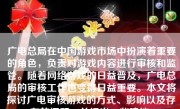 广电总局在中国游戏市场中扮演着重要的角色，负责对游戏内容进行审核和监管。随着网络游戏的日益普及，广电总局的审核工作也变得日益重要。本文将探讨广电审核游戏的方式、影响以及存在的问题，并提出一些建议。