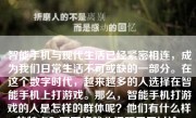 智能手机与现代生活已经紧密相连，成为我们日常生活不可或缺的一部分。在这个数字时代，越来越多的人选择在智能手机上打游戏。那么，智能手机打游戏的人是怎样的群体呢？他们有什么样的特点？下面将就此问题展开讨论。