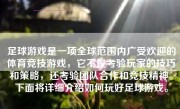 足球游戏是一项全球范围内广受欢迎的体育竞技游戏，它不仅考验玩家的技巧和策略，还考验团队合作和竞技精神。下面将详细介绍如何玩好足球游戏。