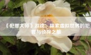 《犯罪大师》游戏：探索虚拟世界的犯罪与侦探之旅