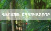 电城游戏直播：打开电竞时代的新门户