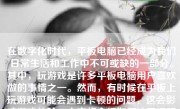 在数字化时代，平板电脑已经成为我们日常生活和工作中不可或缺的一部分。其中，玩游戏是许多平板电脑用户喜欢做的事情之一。然而，有时候在平板上玩游戏可能会遇到卡顿的问题，这会影响游戏体验。本文将介绍如何让平板玩游戏不卡，让你的游戏体验更加流畅。