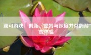 澜可游戏：创新、独特与深度并存的游戏体验