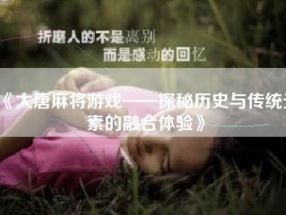 《大唐麻将游戏——探秘历史与传统元素的融合体验》