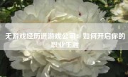 无游戏经历进游戏公司：如何开启你的职业生涯