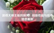 游戏大师主板的探究：创新性能与技术特色解析