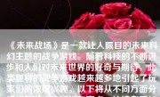 《未来战场》是一款让人瞩目的未来科幻主题的战争游戏。随着科技的不断进步和人们对未来世界的好奇与期待，此类题材的战争游戏越来越多地引起了玩家们的浓厚兴趣。以下将从不同方面分析这款游戏的特性和亮点，让读者更加深入地了解其内容与玩法。
