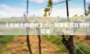 《攻城大师游戏》：一场策略与智慧的较量