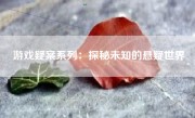 游戏疑案系列：探秘未知的悬疑世界