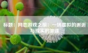 标题：网恋游戏之旅：一场虚拟的邂逅与现实的重逢