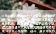 肉鸽游戏，也被称为“肉鸽式游戏体验”或“Rouge-like”游戏，是一种以高难度、高随机性、高重复性为特点的游戏类型。这类游戏通常以玩家在充满挑战和危险的环境中不断探索、战斗、成长为核心玩法，具有较高的可玩性和吸引力。肉鸽游戏的结局，往往因玩家的选择和游戏设定而有所不同，下面我们将就一种典型的肉鸽游戏结局进行探讨。