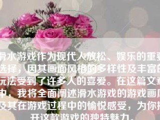 滑水游戏作为现代人放松、娱乐的重要选择，因其画面风格的多样性及丰富的玩法受到了许多人的喜爱。在这篇文章中，我将全面阐述滑水游戏的游戏画风及其在游戏过程中的愉悦感受，为你揭开这款游戏的独特魅力。