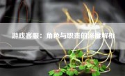 游戏客服：角色与职责的深度解析