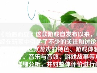 《随遇而安》这款游戏自发布以来，已经在玩家中引起了不少的关注和讨论。本文将针对这款游戏的特色、游戏体验、角色设计、音乐与音效、游戏故事等方面进行详细分析，并对整体评价进行阐述。