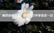 观战游戏好友：如何进行并享受这一过程