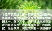 《无用的游戏》是一款备受关注的游戏，其画质无疑是该游戏备受赞誉的重要原因之一。在本文中，我将详细阐述该游戏的画质表现，包括画面细节、色彩搭配、光影效果、场景表现和人物建模等多个方面。