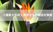 《捕鱼大作战》游戏不卡顿的优化策略