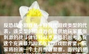 反恐战争游戏是一种现代游戏类型的代表，该类型的游戏旨在提供给玩家紧张刺激的战斗体验和战术策略的思考。在这个充满暴力和紧张的游戏世界里，玩家将扮演一个士兵或者警察，面对的是一些极其危险的恐怖分子和罪犯。下面，我将从多个方面对反恐战争游戏进行详细的阐述。
