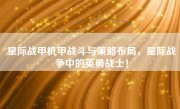 星际战甲机甲战斗与策略布局，星际战争中的英勇战士！