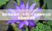 魅影传说游戏：探索一个充满神秘与冒险的虚拟世界