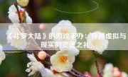 《斗罗大陆》的游戏手办：穿越虚拟与现实的灵魂之礼