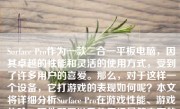 Surface Pro作为一款二合一平板电脑，因其卓越的性能和灵活的使用方式，受到了许多用户的喜爱。那么，对于这样一个设备，它打游戏的表现如何呢？本文将详细分析Surface Pro在游戏性能、游戏体验、硬件配置以及使用场景等方面的表现。