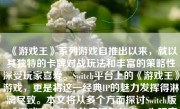 《游戏王》系列游戏自推出以来，就以其独特的卡牌对战玩法和丰富的策略性深受玩家喜爱。Switch平台上的《游戏王》游戏，更是将这一经典IP的魅力发挥得淋漓尽致。本文将从多个方面探讨Switch版《游戏王》游戏的表现和特点，为玩家们提供全面的分析和建议。