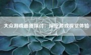 大众游戏画质探讨：深挖游戏视觉体验