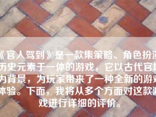 《官人驾到》是一款集策略、角色扮演、历史元素于一体的游戏，它以古代官场为背景，为玩家带来了一种全新的游戏体验。下面，我将从多个方面对这款游戏进行详细的评价。