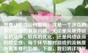 想要让游戏运行顺畅，这是一个涉及到多个方面的复杂问题。无论是从硬件设备的选择、软件的优化，还是网络连接的稳定性，每个环节都对游戏的流畅度有着重要的影响。下面，我们将详细探讨如何让游戏运行得更加顺畅。