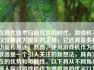 在现代技术日新月异的时代，游戏机不仅仅被视为娱乐的工具，它还具备多种功能和用途。然而，使用游戏机作为播放器是一个引人关注的新想法，具有潜在的优势和可能性。以下将从不同角度深入探讨游戏机作为播放器的优劣以及其应用前景。