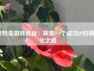 奥特曼游戏收益：探索一个成功IP的商业化之路